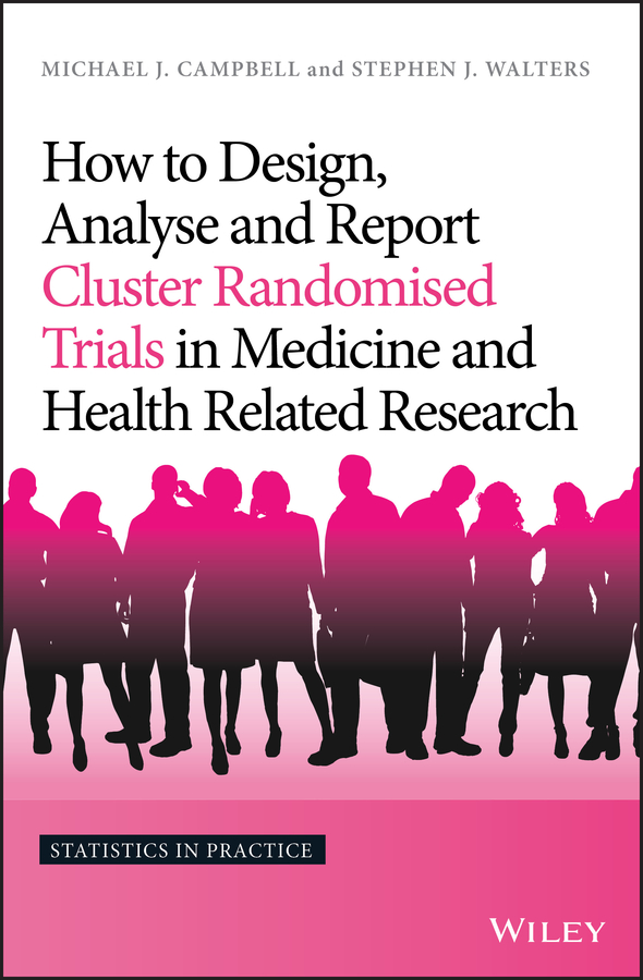 How to Design, Analyse and Report Cluster Randomised Trials in Medicine and Health Related Research: (Statistics in Practice)