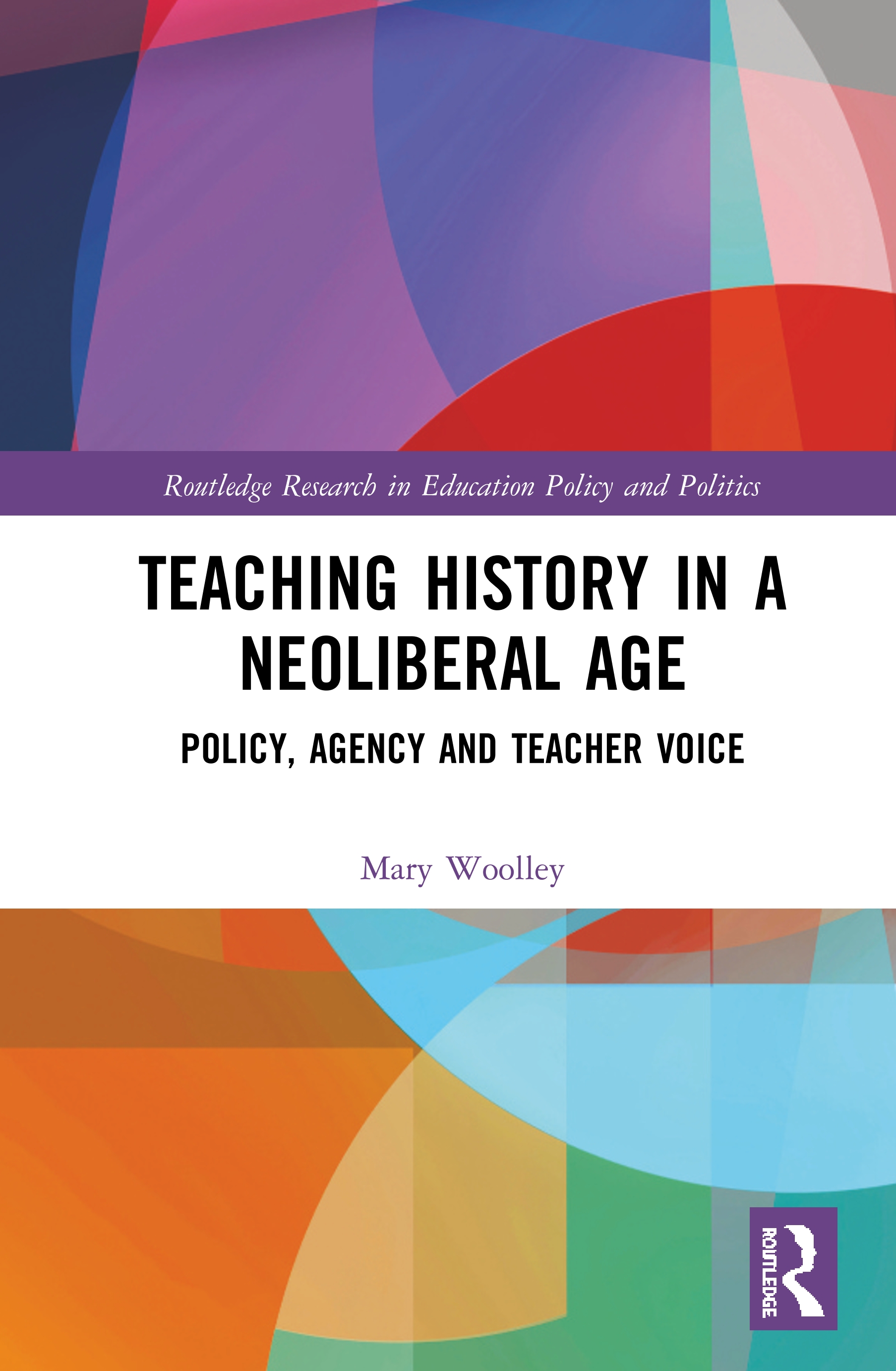 Teaching History in a Neoliberal Age: Policy, Agency and Teacher Voice(Routledge Research in Education Policy and Politics)