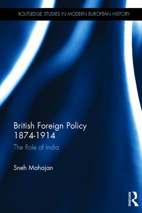 British Foreign Policy 1874-1914: The Role of India(Routledge Studies in Modern European History)
