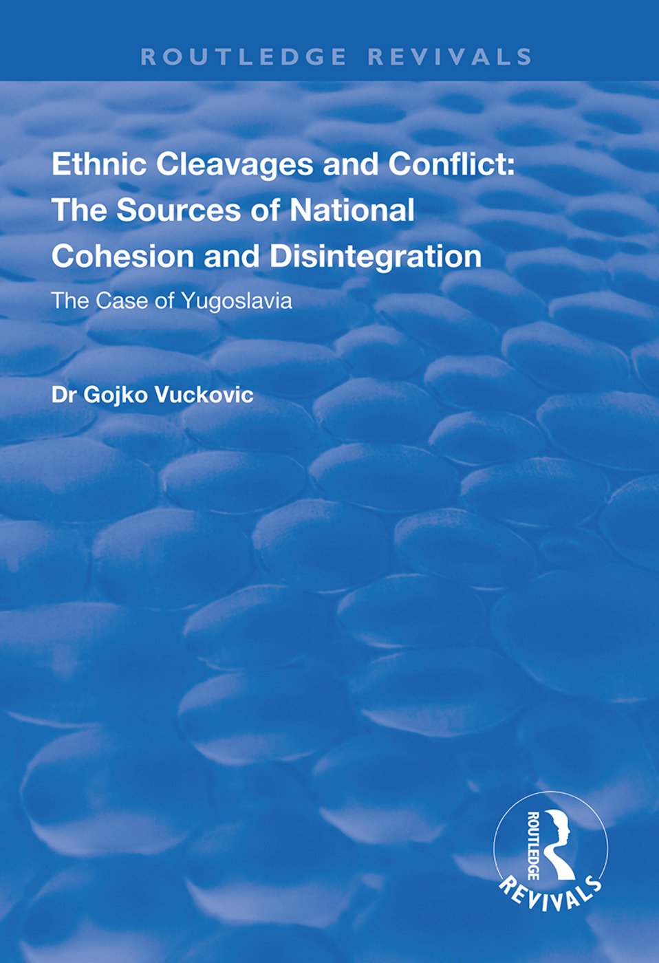 Ethnic Cleavages and Conflict: The Sources of National Cohesion and Disintegration - The Case of Yugoslavia(Routledge Revivals)
