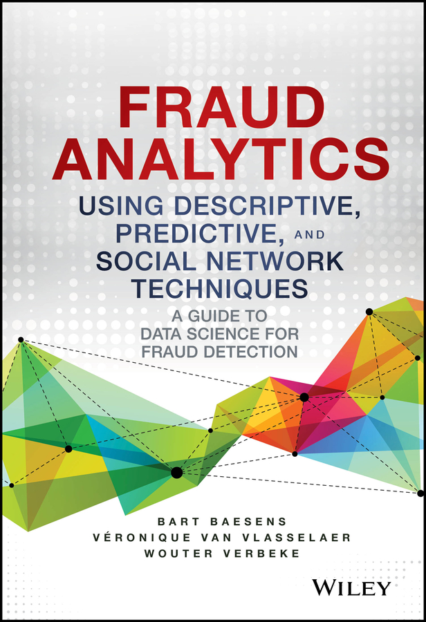 Fraud Analytics Using Descriptive, Predictive, and Social Network Techniques: A Guide to Data Science for Fraud Detection(Wiley and SAS Business Series)