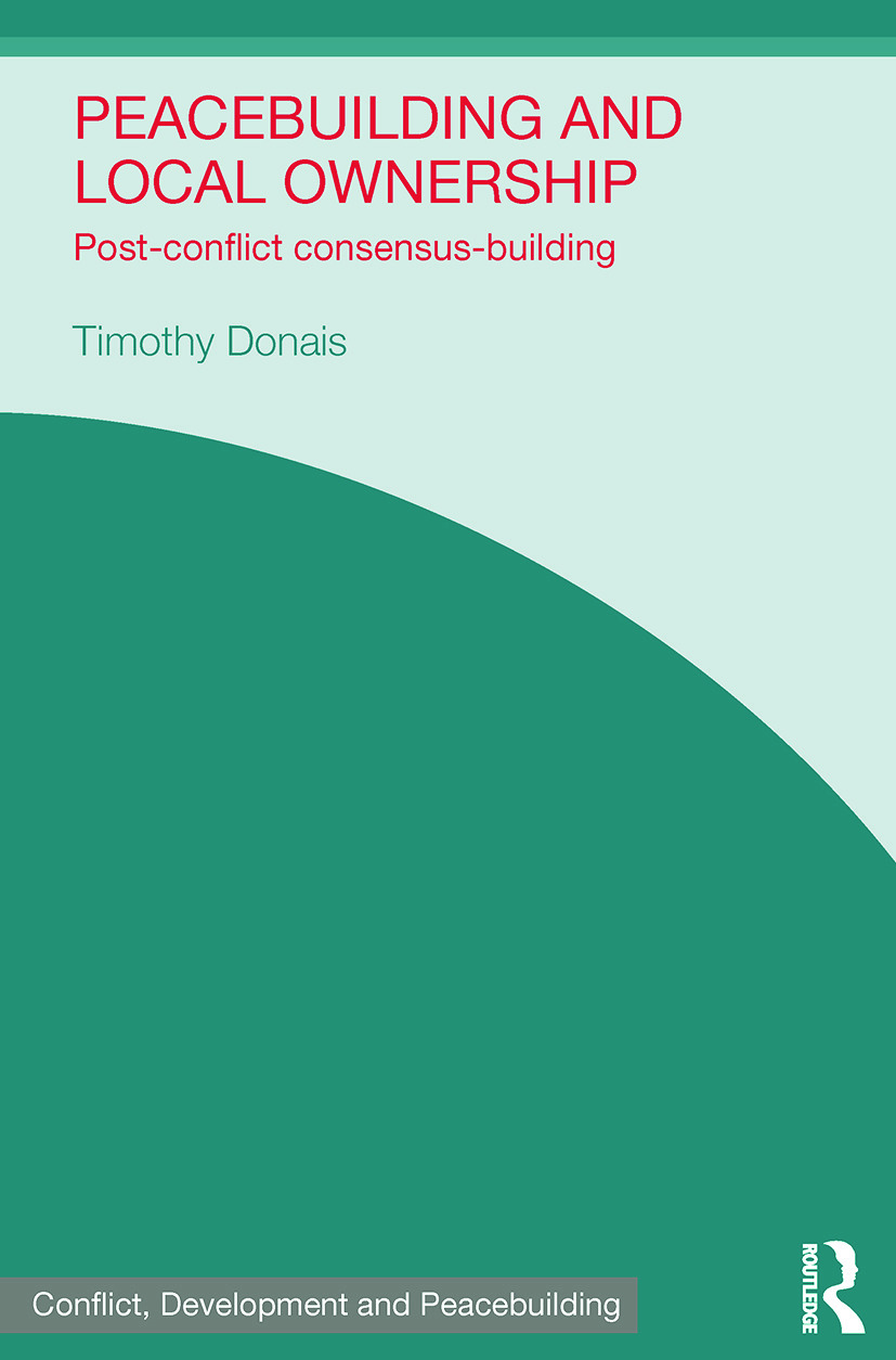 Peacebuilding and Local Ownership: Post-Conflict Consensus-Building(Studies in Conflict, Development and Peacebuilding)