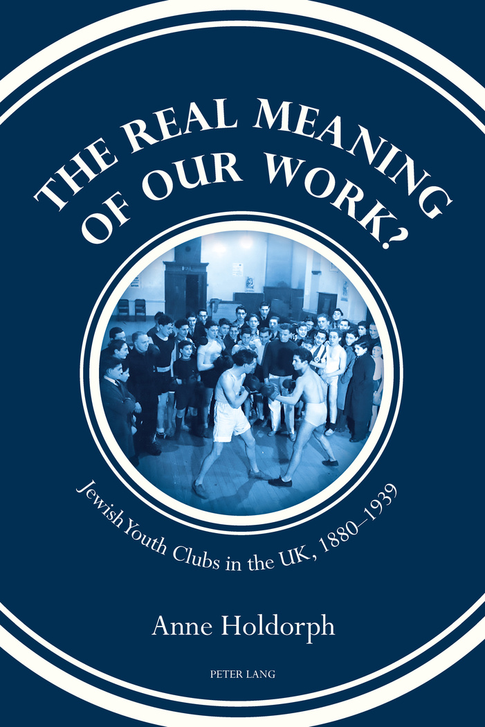 The Real Meaning of our Work?: Jewish Youth Clubs in the UK, 1880–1939