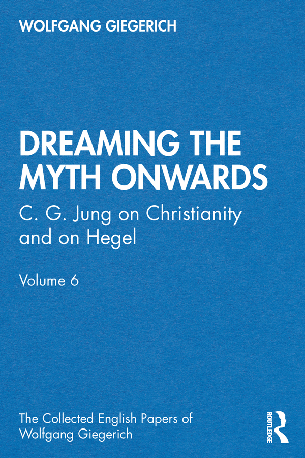 “Dreaming the Myth Onwards”: C. G. Jung on Christianity and on Hegel, Volume 6(The Collected English Papers of Wolfgang Giegerich)