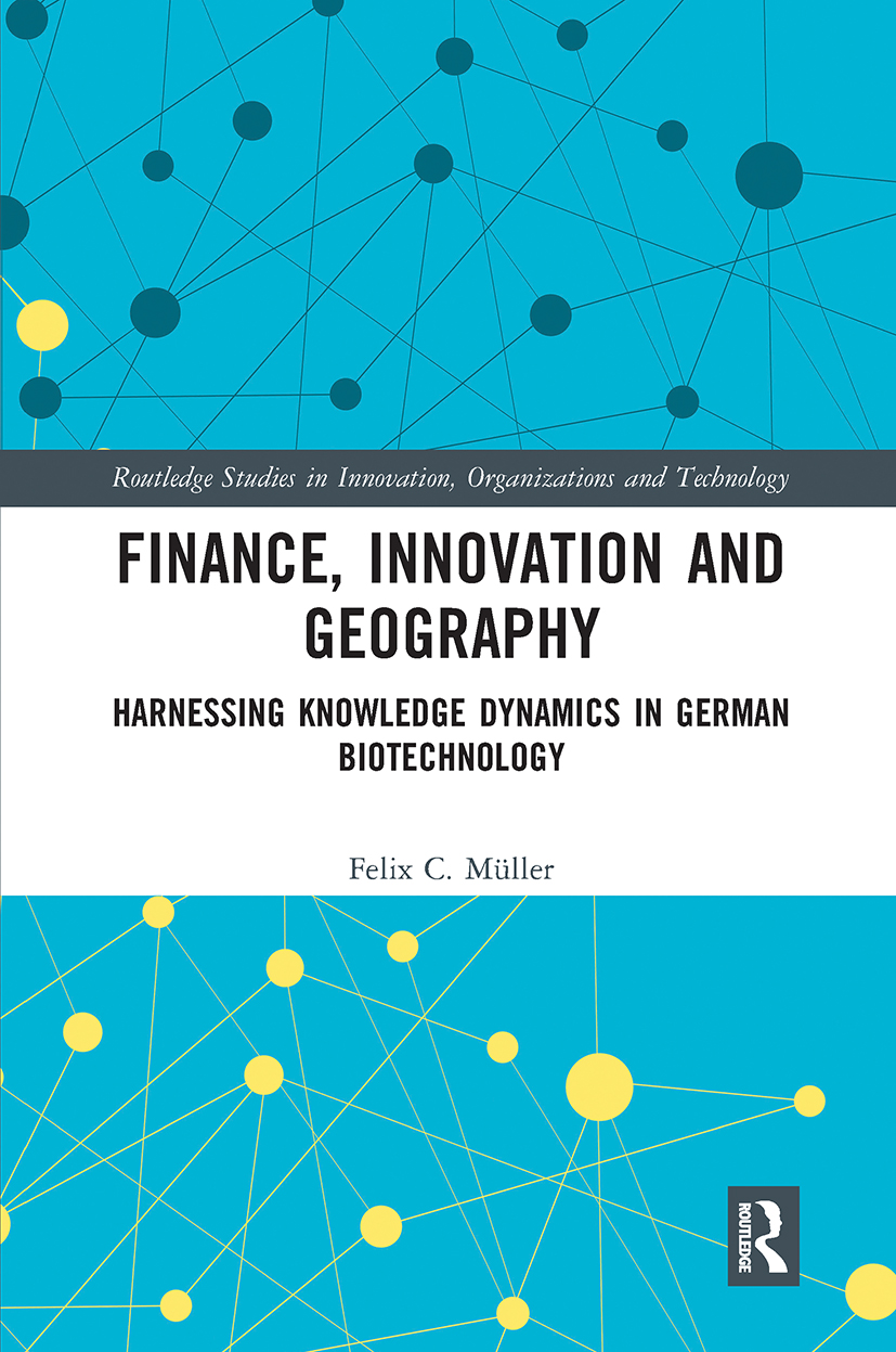Finance, Innovation and Geography: Harnessing Knowledge Dynamics in German Biotechnology(Routledge Studies in Innovation, Organizations and Technology)