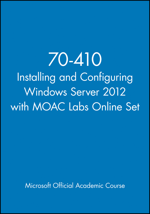 70-410 Installing and Configuring Windows Server 2012 with MOAC Labs Online Set: (Microsoft Official Academic Course Series)