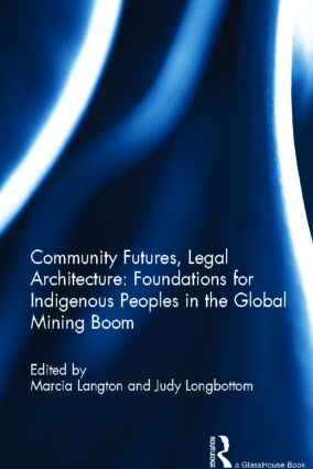 Community Futures, Legal Architecture: Foundations for Indigenous Peoples in the Global Mining Boom: Foundations for Indigenous Peoples in the Global Mining Boom