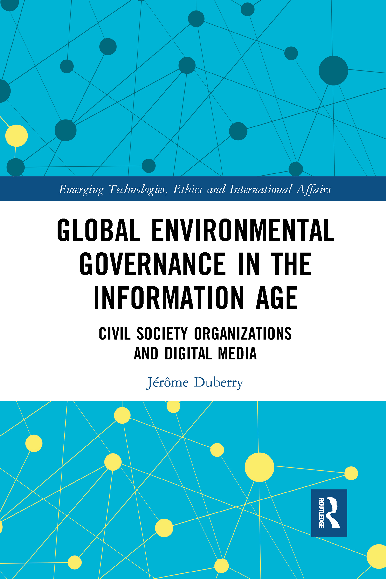 Global Environmental Governance in the Information Age: Civil Society Organizations and Digital Media(Emerging Technologies, Ethics and International Affairs)