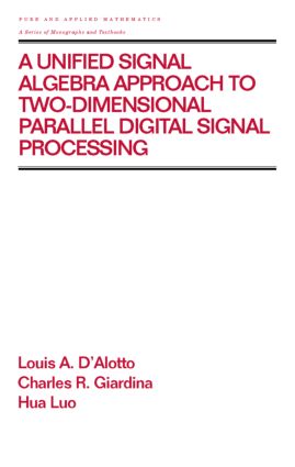 A Unified Signal Algebra Approach to Two-Dimensional Parallel Digital Signal Processing: Volume 210(Chapman & Hall/CRC Pure and Applied Mathematics)