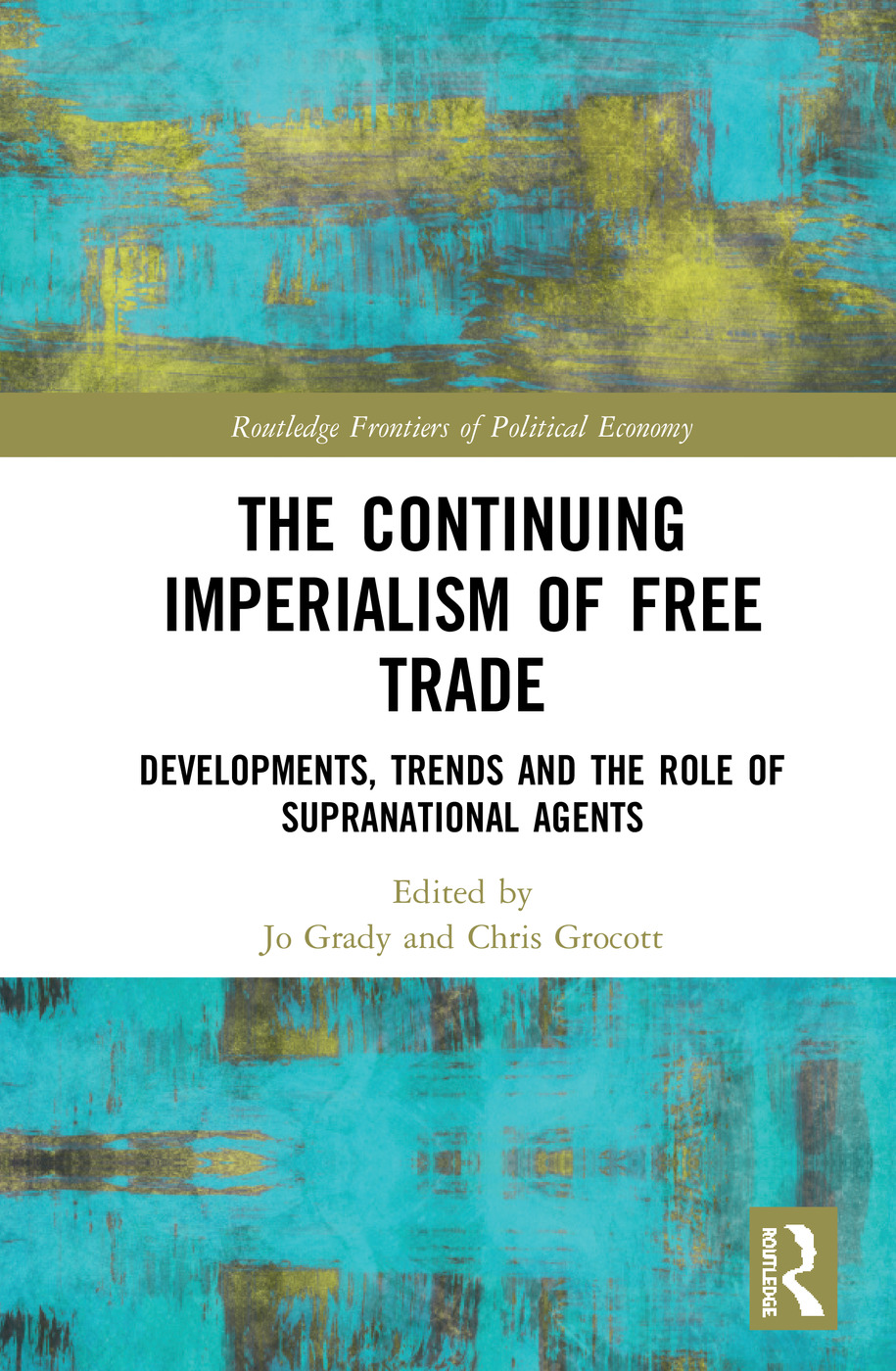 The Continuing Imperialism of Free Trade: Developments, Trends and the Role of Supranational Agents(Routledge Frontiers of Political Economy)