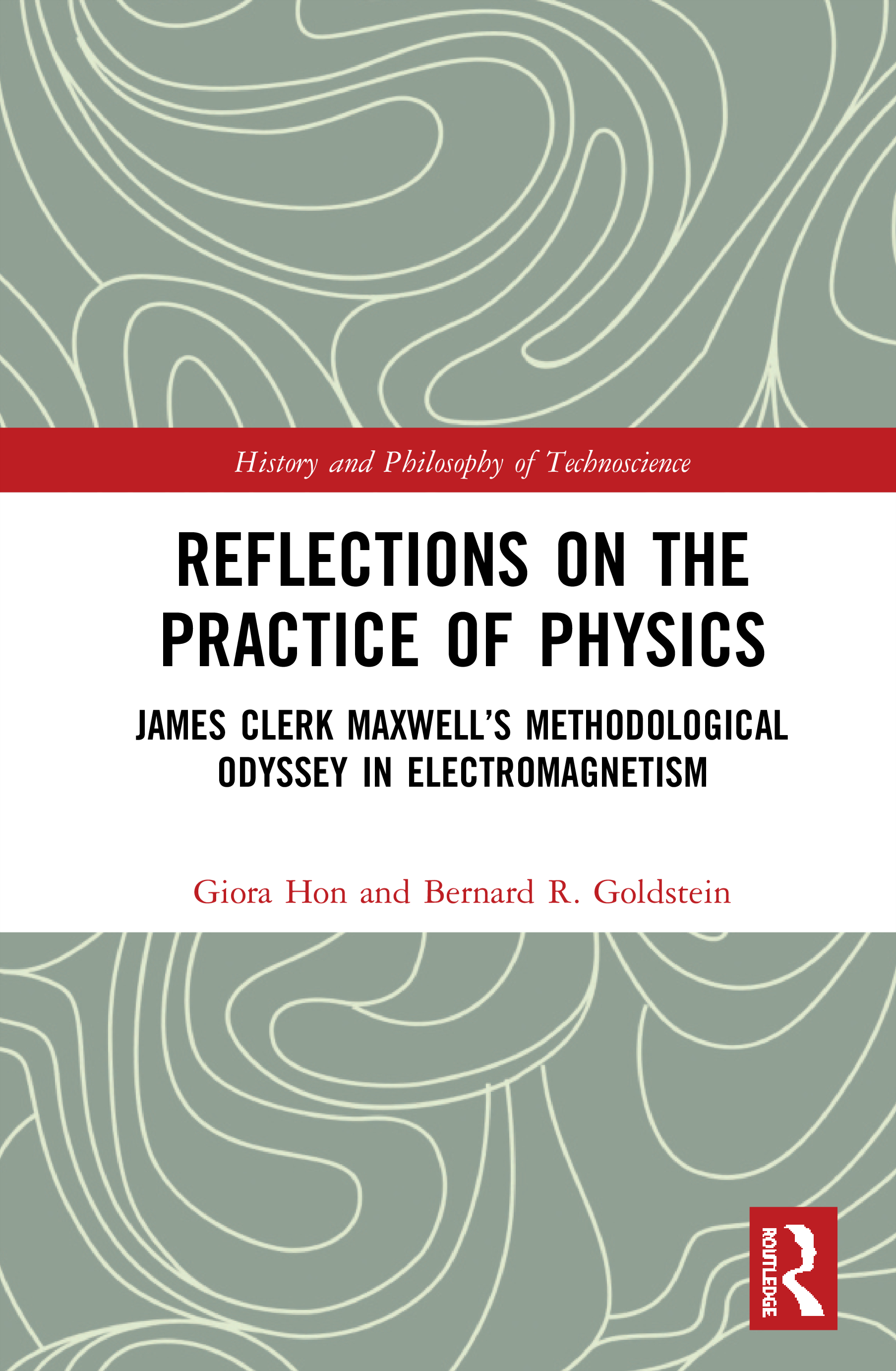 Reflections on the Practice of Physics: James Clerk Maxwell’s Methodological Odyssey in Electromagnetism(History and Philosophy of Technoscience)