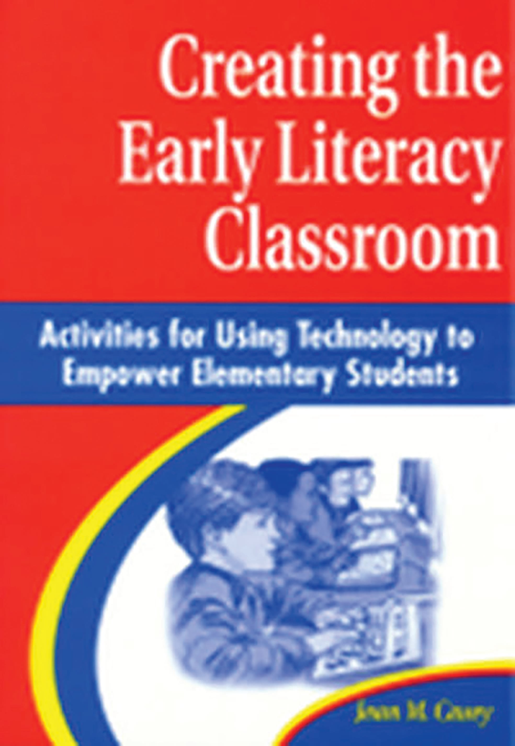 Creating the Early Literacy Classroom: Activities for Using Technology to Empower Elementary Students