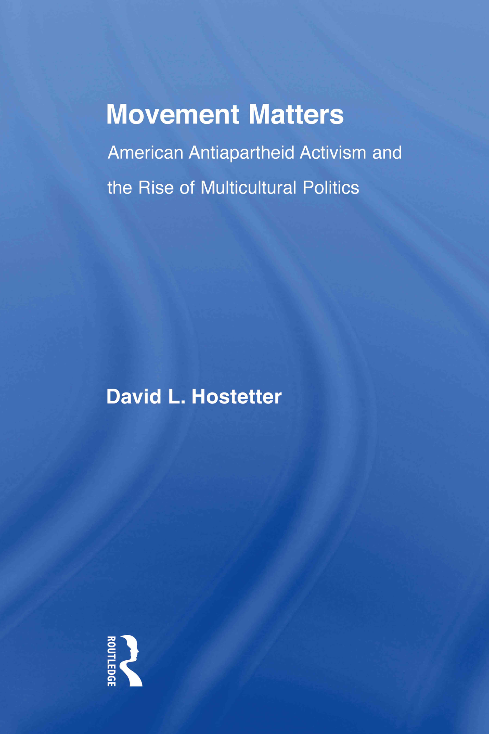 Movement Matters: American Antiapartheid Activism and the Rise of Multicultural Politics(Studies in African American History and Culture)