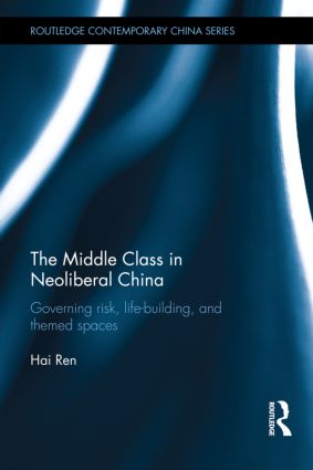 The Middle Class in Neoliberal China: Governing Risk, Life-Building, and Themed Spaces(Routledge Contemporary China Series)