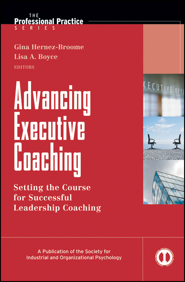 Advancing Executive Coaching: Setting the Course for Successful Leadership Coaching(29 J-B SIOP Professional Practice Series)