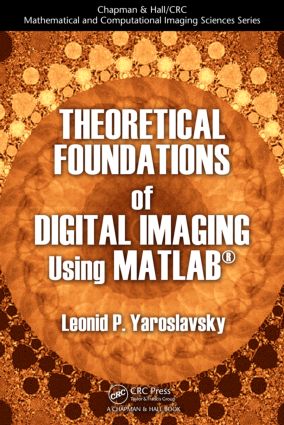 Theoretical Foundations of Digital Imaging Using MATLAB: (Chapman & Hall/CRC Mathematical and Computational Imaging Sciences Series)