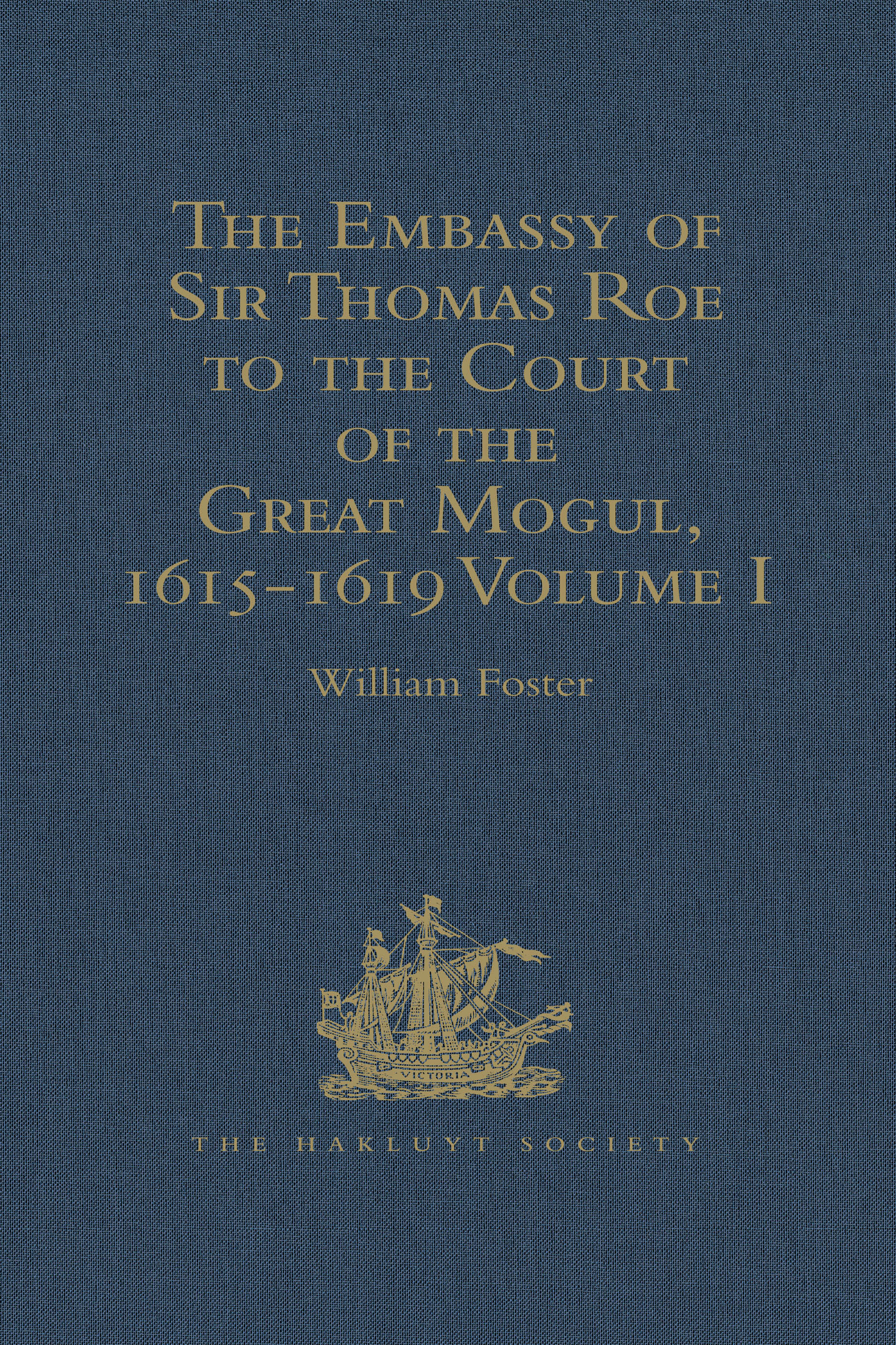 The Embassy of Sir Thomas Roe to the Court of the Great Mogul, 1615-1619: As Narrated in his Journal and Correspondence. Volumes I-II(Hakluyt Society, Second Series)
