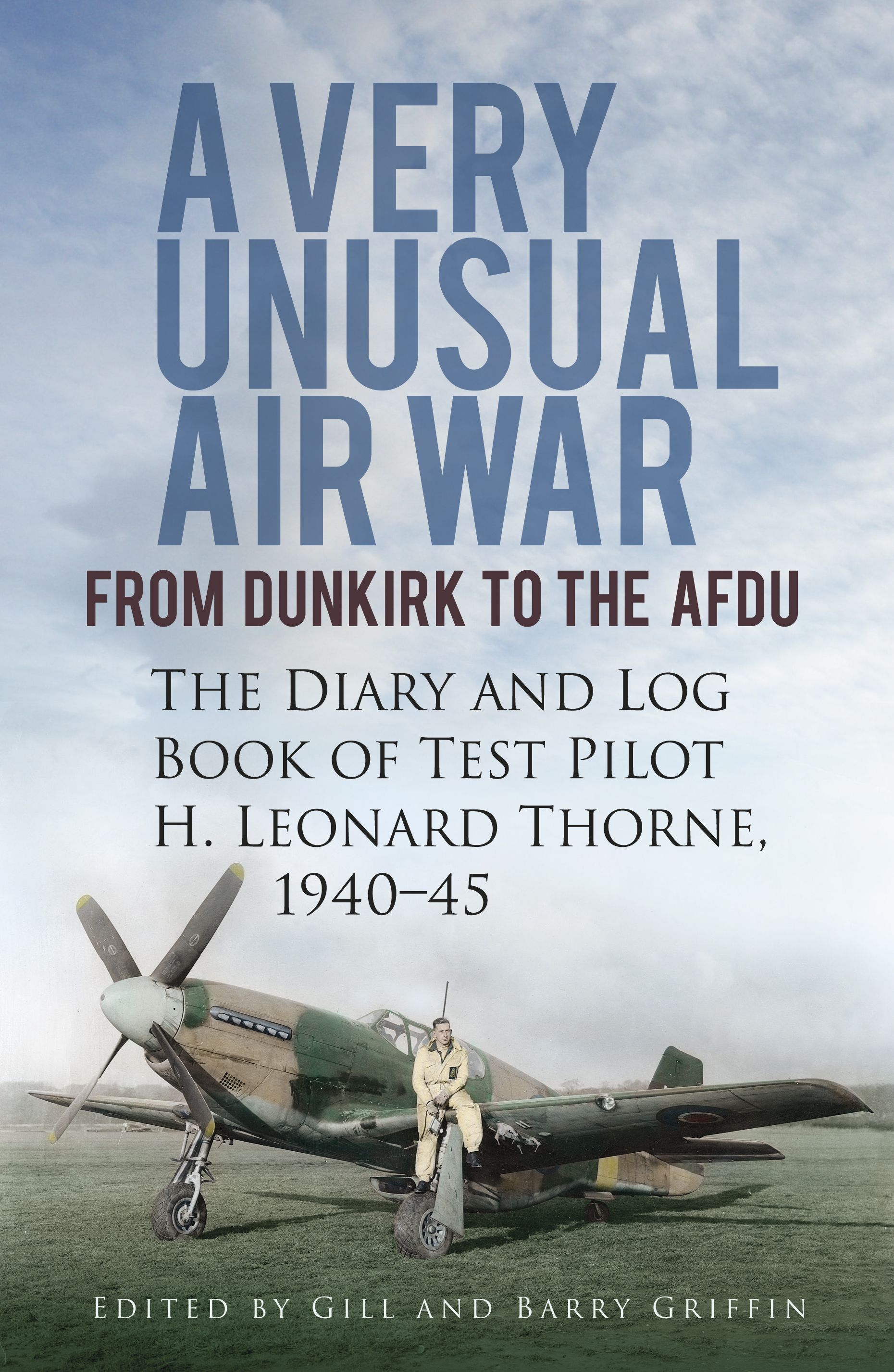A Very Unusual Air War: From Dunkirk to AFDU: The Diary and Log Book of Test Pilot H. Leonard Thorne, 1940-45