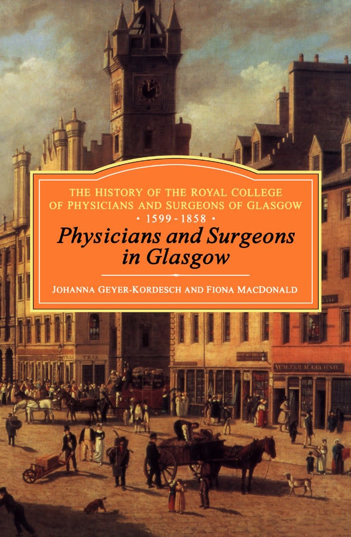 Physicians and Surgeons in Glasgow, 1599-1858: The History of the Royal College of Physicians and Surgeons of Glasgow, Volume 1