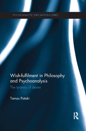Wish-fulfilment in Philosophy and Psychoanalysis: The tyranny of desire(Psychoanalytic Explorations)