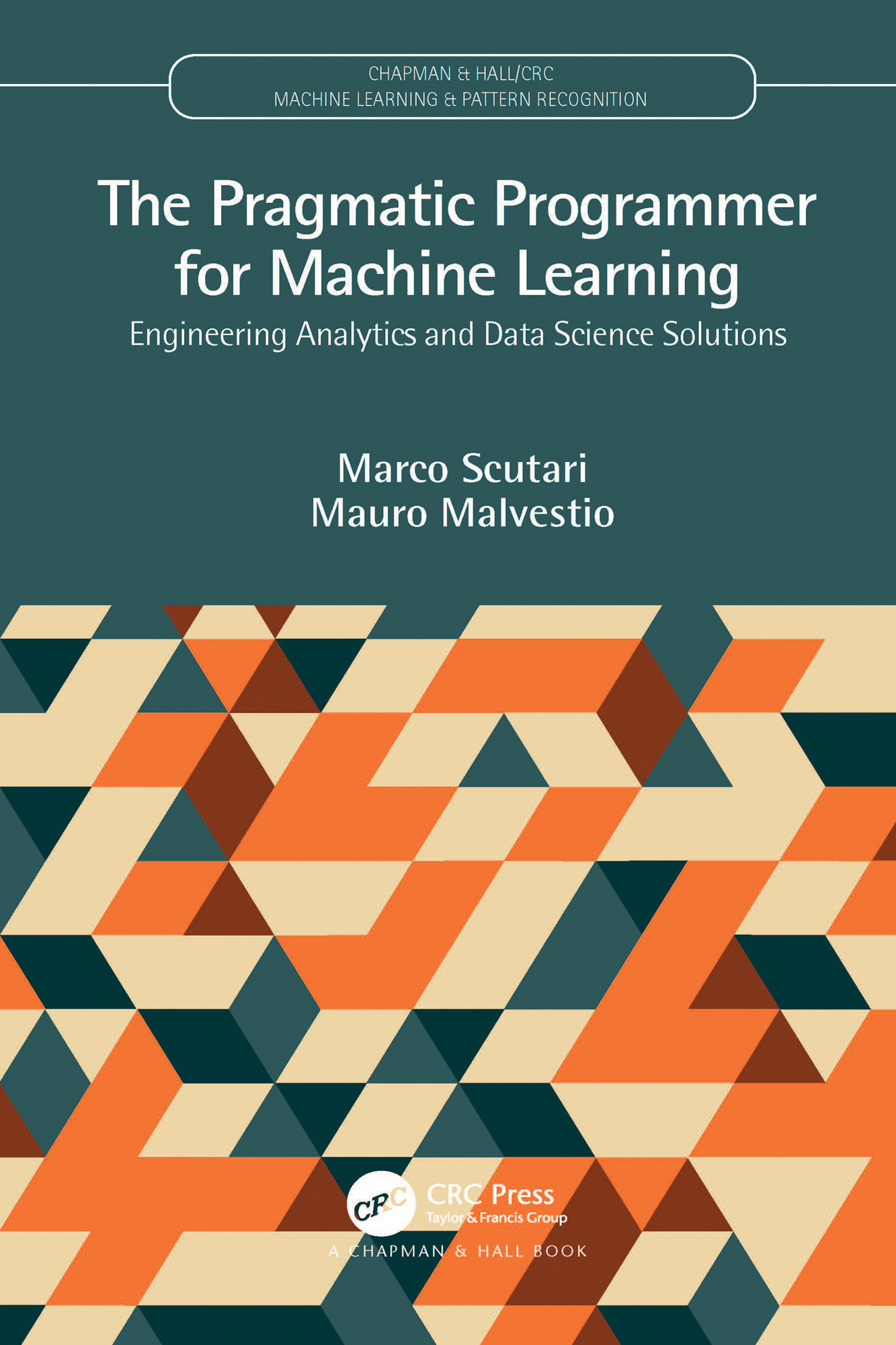 The Pragmatic Programmer for Machine Learning: Engineering Analytics and Data Science Solutions(Chapman & Hall/CRC Machine Learning & Pattern Recognition)