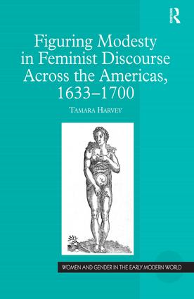 Figuring Modesty in Feminist Discourse Across the Americas, 1633-1700: (Women and Gender in the Early Modern World)