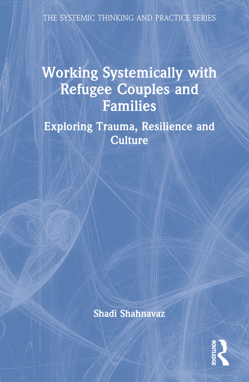 Working Systemically with Refugee Couples and Families: Exploring Trauma, Resilience and Culture(The Systemic Thinking and Practice Series: Work with Organizations)