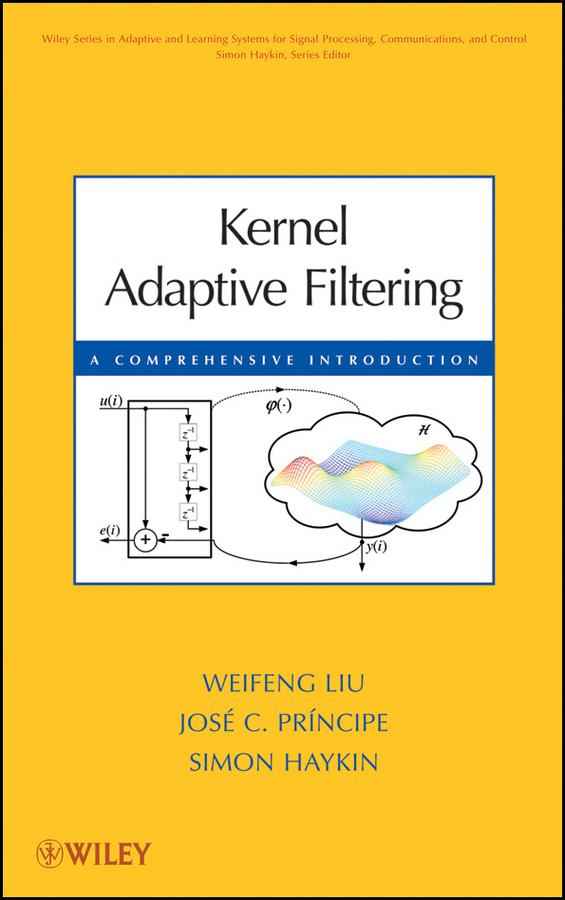 Kernel Adaptive Filtering: A Comprehensive Introduction(Adaptive and Cognitive Dynamic Systems: Signal Processing, Learning, Communications and Control)