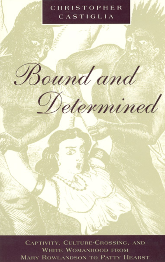 Bound and Determined: Captivity, Culture-Crossing, and White Womanhood from Mary Rowlandson to Patty Hearst(Women in Culture and Society)