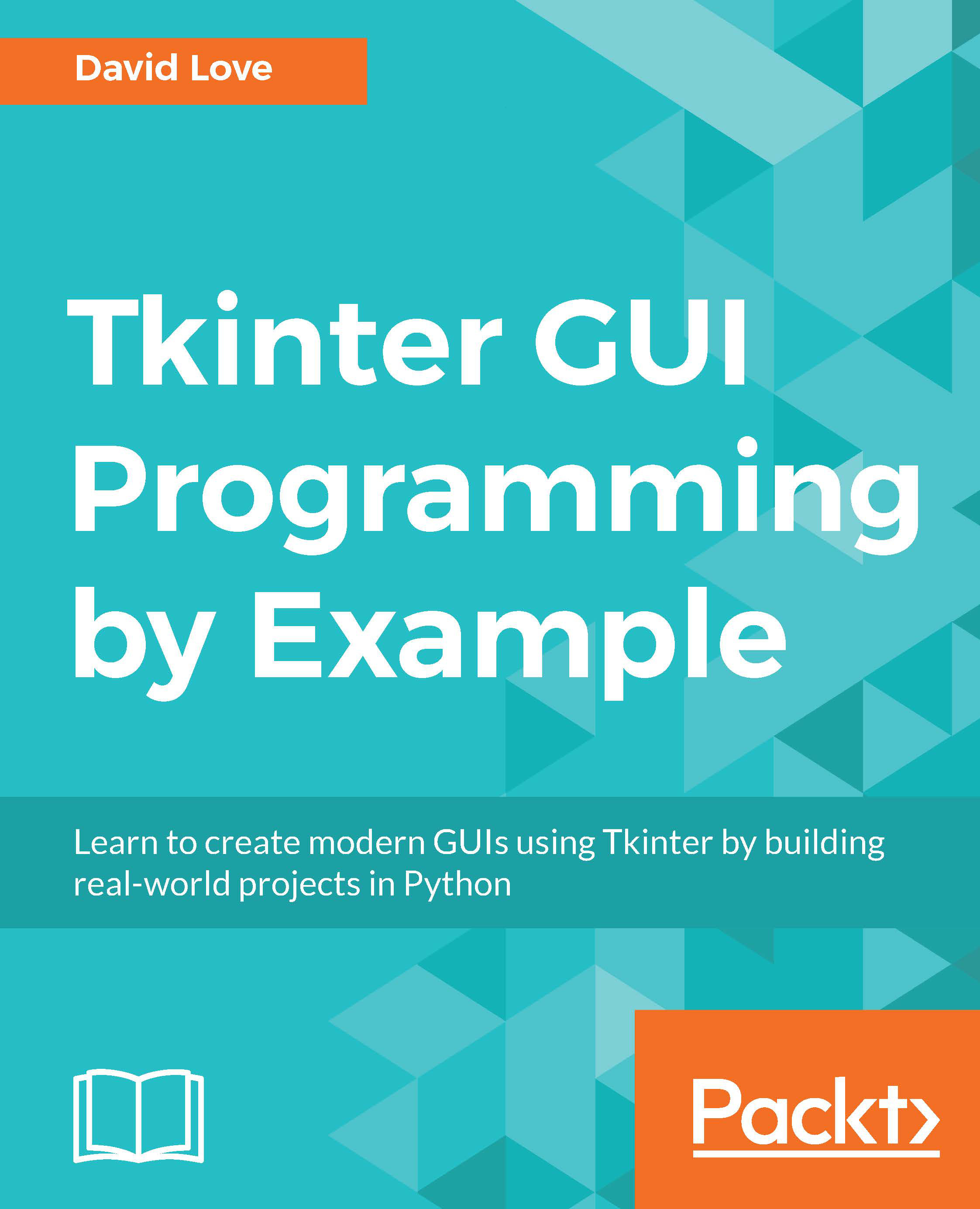 Tkinter GUI Programming by Example: Learn to create modern GUIs using Tkinter by building real-world projects in Python