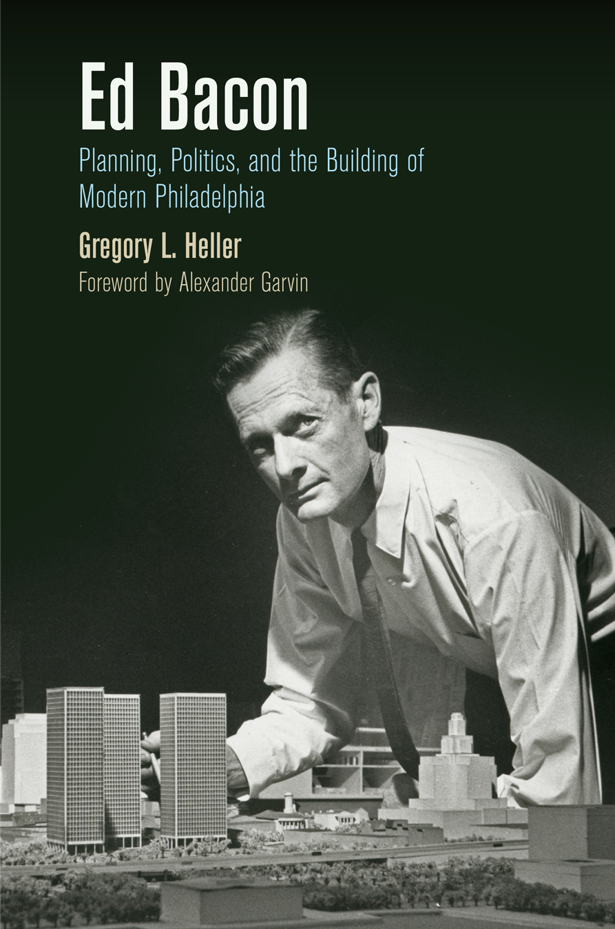 Ed Bacon: Planning, Politics, and the Building of Modern Philadelphia(The City in the Twenty-First Century)