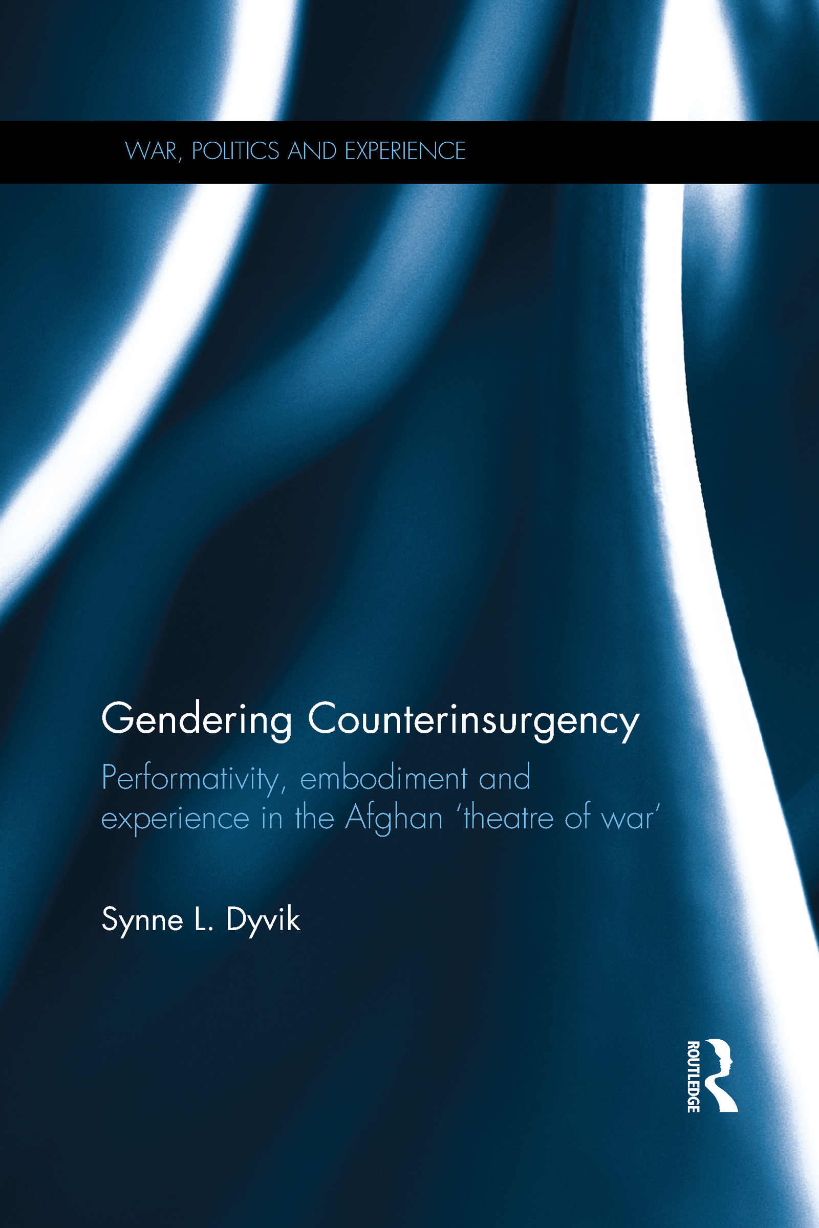 Gendering Counterinsurgency: Performativity, Embodiment and Experience in the Afghan ‘Theatre of War’(War, Politics and Experience)