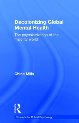 Decolonizing Global Mental Health: The psychiatrization of the majority world(Concepts for Critical Psychology)