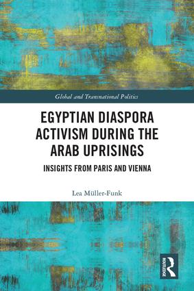 Egyptian Diaspora Activism During the Arab Uprisings: Insights from Paris and Vienna(Routledge Studies in Global and Transnational Politics)