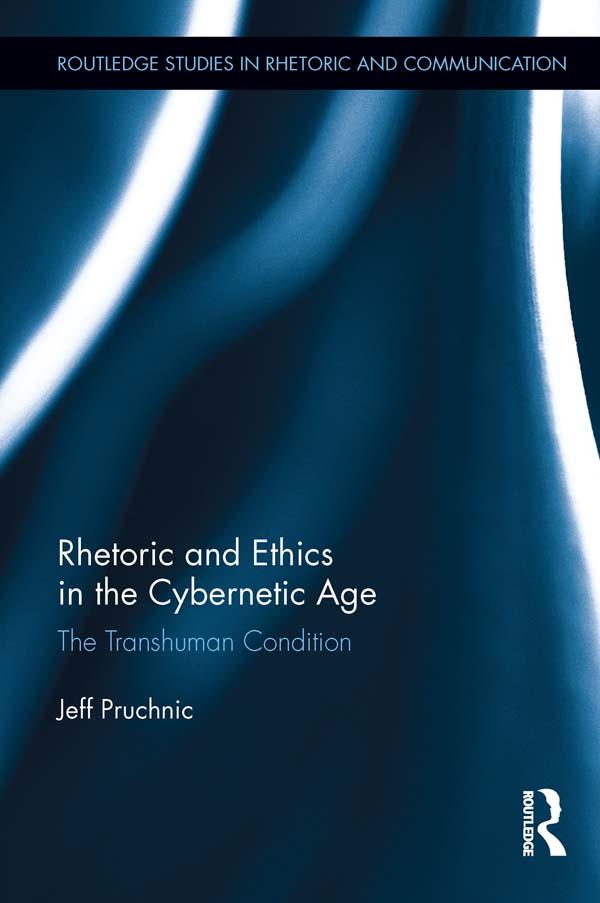 Rhetoric and Ethics in the Cybernetic Age: The Transhuman Condition(Routledge Studies in Rhetoric and Communication)