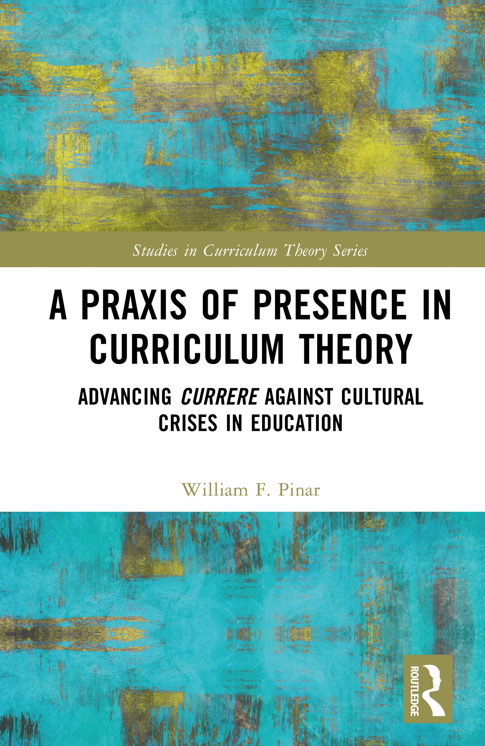 A Praxis of Presence in Curriculum Theory: Advancing Currere against Cultural Crises in Education(Studies in Curriculum Theory Series)