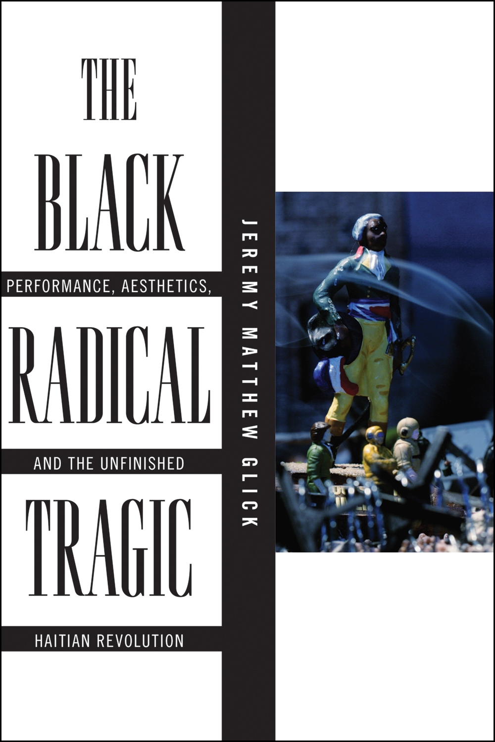 The Black Radical Tragic: Performance, Aesthetics, and the Unfinished Haitian Revolution(America and the Long 19th Century)