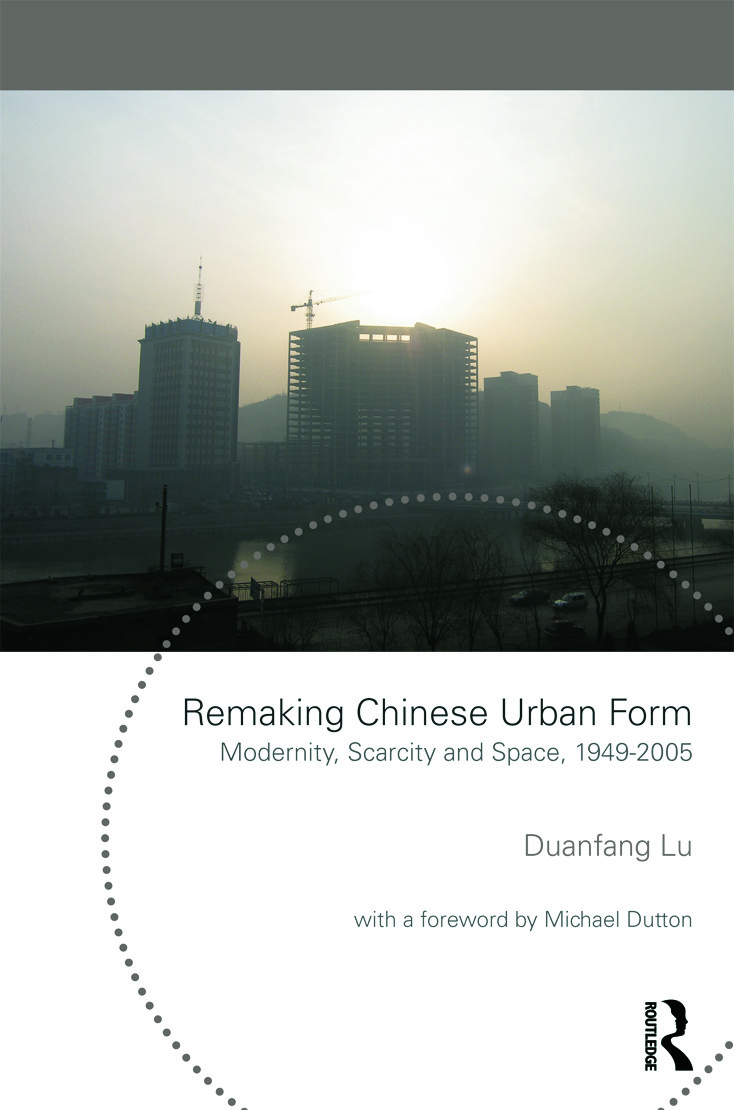 Remaking Chinese Urban Form: Modernity, Scarcity and Space, 1949-2005(Planning, History and Environment Series)