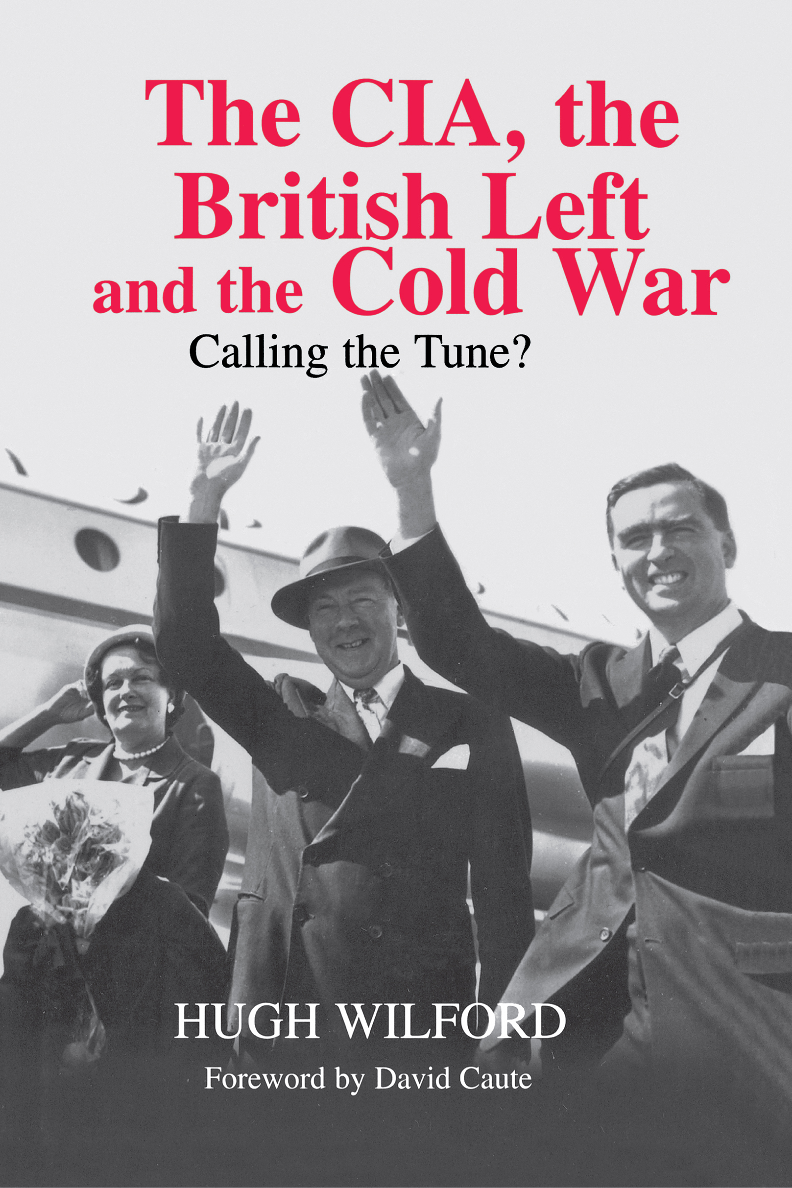 The CIA, the British Left and the Cold War: Calling the Tune?(Studies in Intelligence)