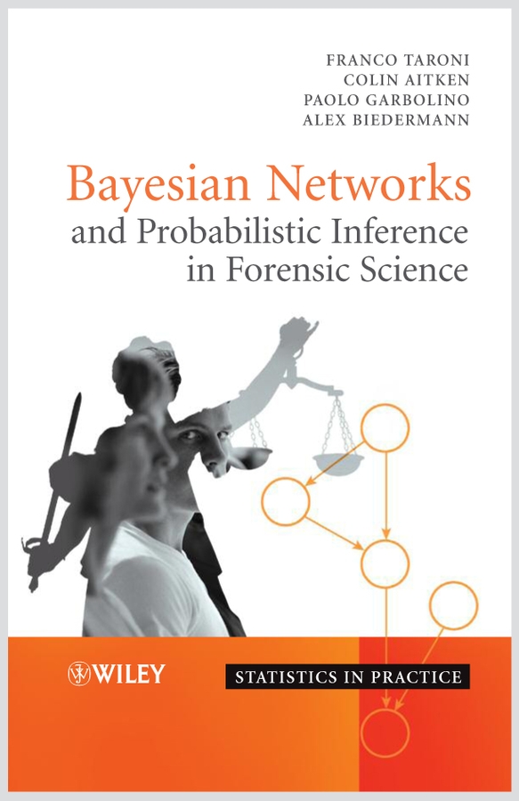 Bayesian Networks and Probabilistic Inference in Forensic Science: (Statistics in Practice)