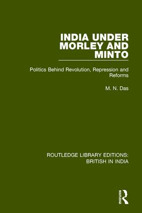 India Under Morley and Minto: Politics Behind Revolution, Repression and Reforms(Routledge Library Editions: British in India)