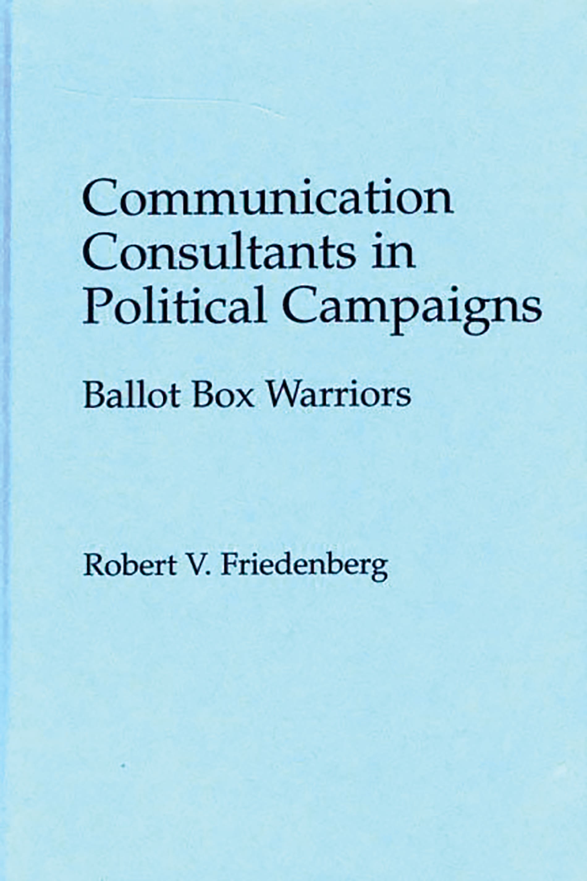 Communication Consultants in Political Campaigns: Ballot Box Warriors(Praeger Series in Political Communication)