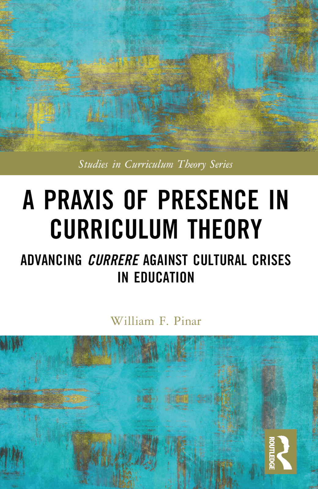 A Praxis of Presence in Curriculum Theory: Advancing Currere against Cultural Crises in Education(Studies in Curriculum Theory Series)
