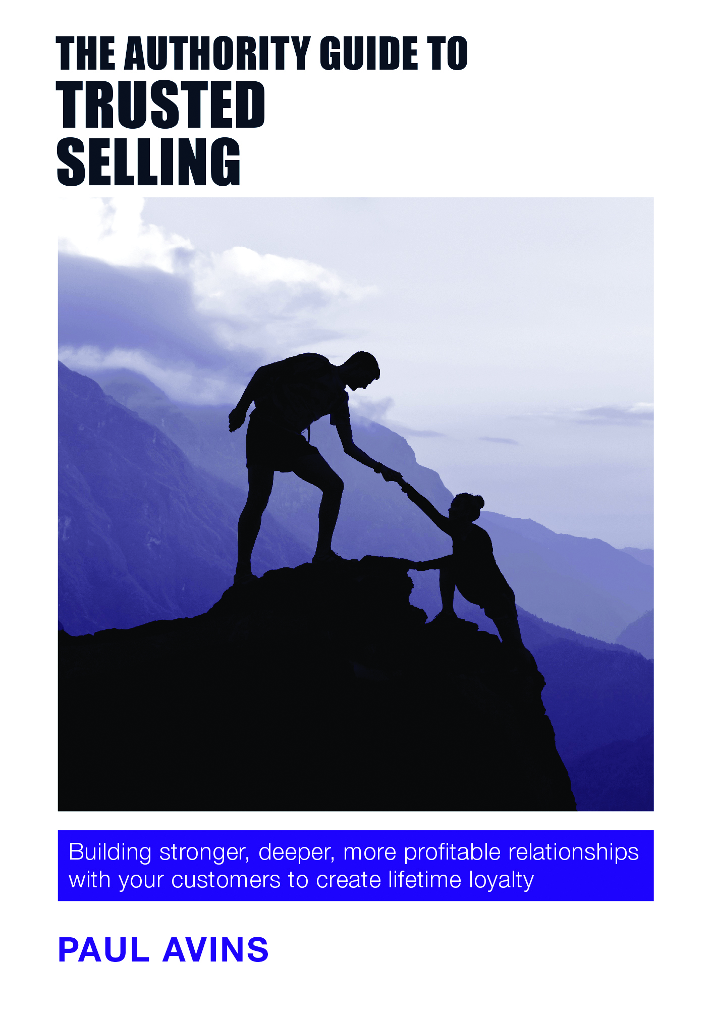 The Authority Guide to Trusted Selling: Building Stronger, Deeper, More Profitable Relationships with Your Customers to Create Lifetime Loyalty(The Authority Guides)
