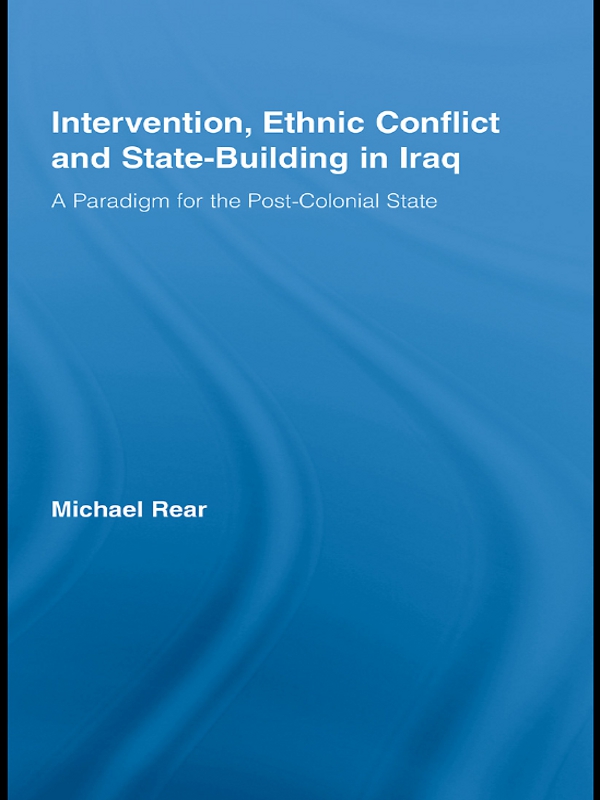 Intervention, Ethnic Conflict and State-Building in Iraq: A Paradigm for the Post-Colonial State(Studies in International Relations)