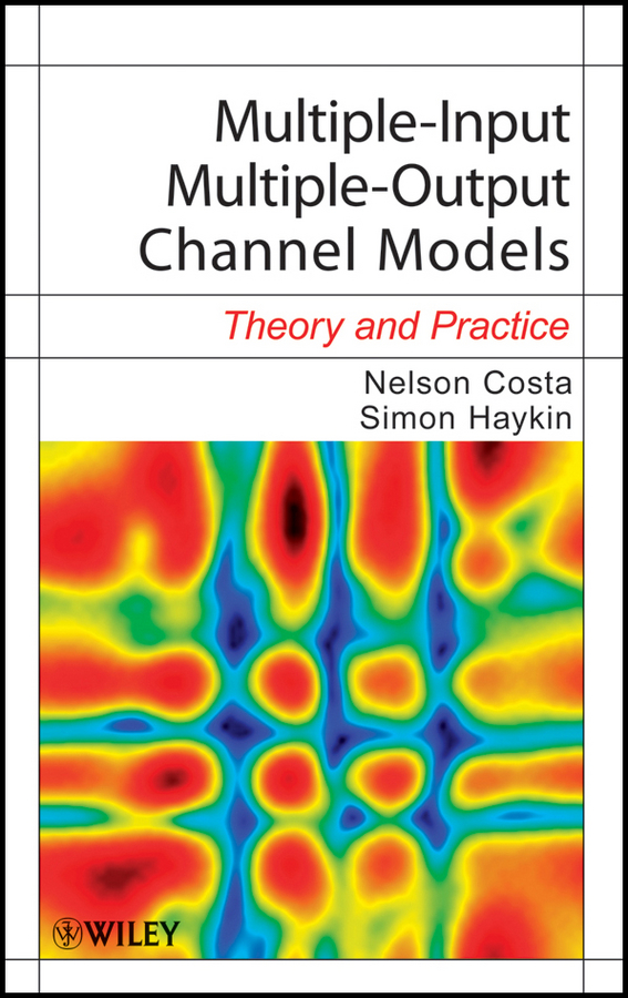 Multiple-Input Multiple-Output Channel Models: Theory and Practice(Adaptive and Cognitive Dynamic Systems: Signal Processing, Learning, Communications and Control)