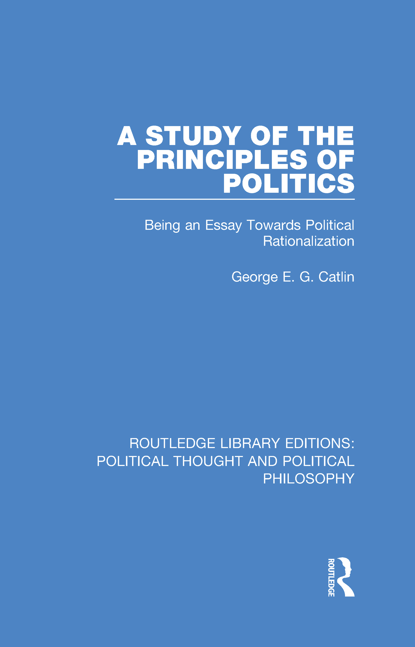 A Study of the Principles of Politics: Being an Essay Towards Political Rationalization(Routledge Library Editions: Political Thought and Political Philosophy)
