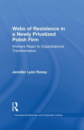 Webs of Resistence in a Newly Privatized Polish Firm: Workers React to Organizational Transformation(Transnational Business and Corporate Culture)