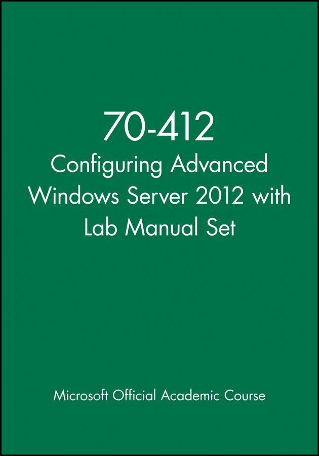 70-412 Configuring Advanced Windows Server 2012 with Lab Manual Set: (Microsoft Official Academic Course Series)