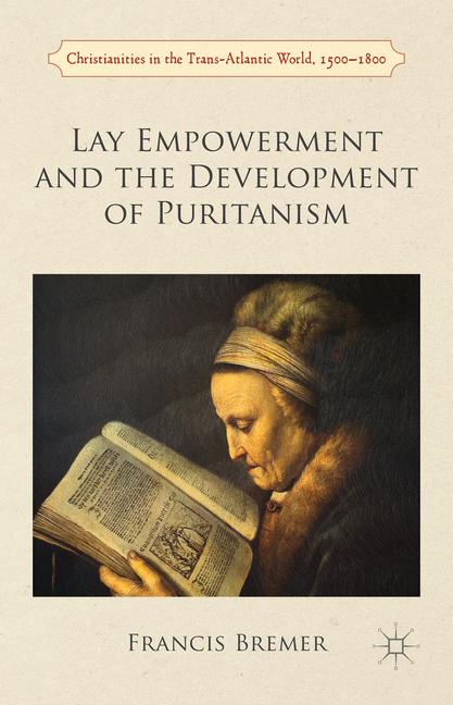 Lay Empowerment and the Development of Puritanism: (Christianities in the Trans-Atlantic World)
